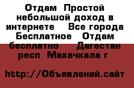 Отдам! Простой небольшой доход в интернете. - Все города Бесплатное » Отдам бесплатно   . Дагестан респ.,Махачкала г.